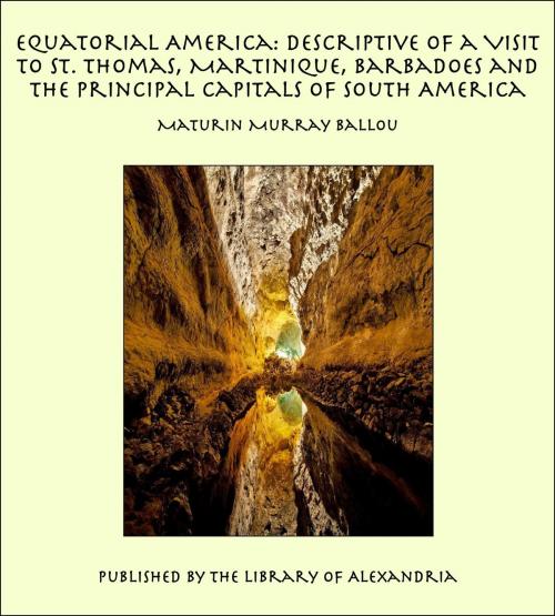 Cover of the book Equatorial America: Descriptive of a Visit to St. Thomas, Martinique, Barbadoes and the Principal Capitals of South America by Maturin Murray Ballou, Library of Alexandria