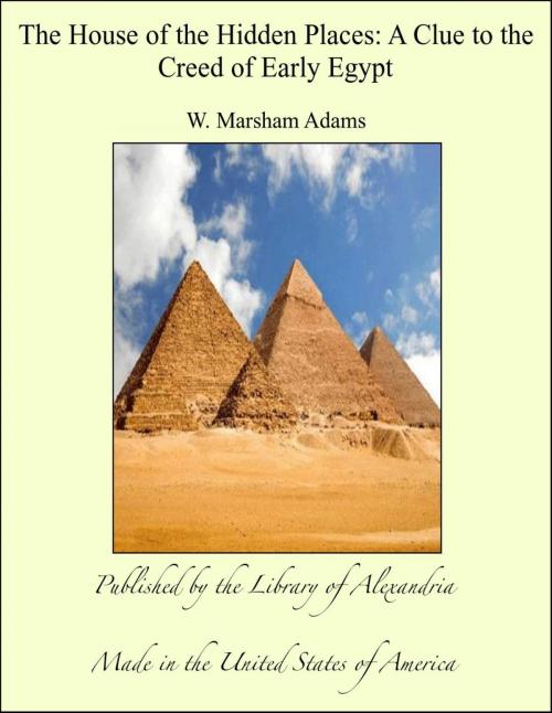 Cover of the book The House of the Hidden Places: A Clue to the Creed of Early Egypt by W. Marsham Adams, Library of Alexandria