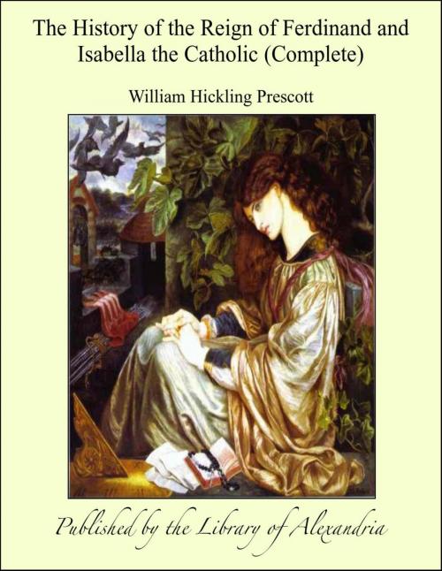 Cover of the book The History of the Reign of Ferdinand and Isabella the Catholic (Complete) by William Hickling Prescott, Library of Alexandria