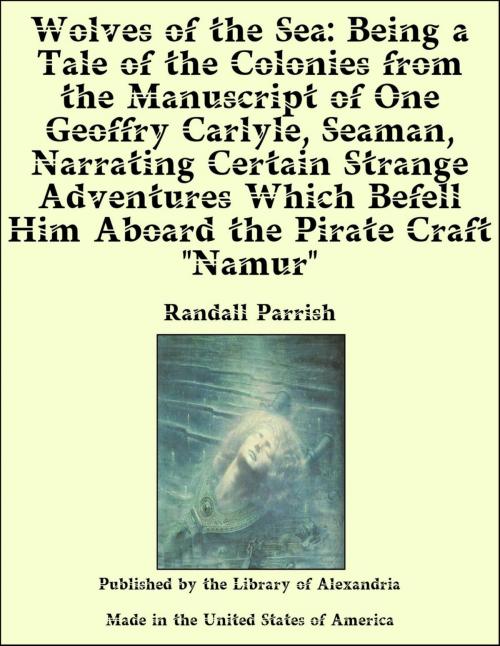 Cover of the book Wolves of the Sea: Being a Tale of the Colonies from the Manuscript of One Geoffry Carlyle, Seaman, Narrating Certain Strange Adventures Which Befell Him Aboard the Pirate Craft "Namur" by Randall Parrish, Library of Alexandria