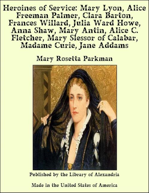 Cover of the book Heroines of Service: Mary Lyon, Alice Freeman Palmer, Clara Barton, Frances Willard, Julia Ward Howe, Anna Shaw, Mary Antin, Alice C. Fletcher, Mary Slessor of Calabar, Madame Curie, Jane Addams by Mary Rosetta Parkman, Library of Alexandria