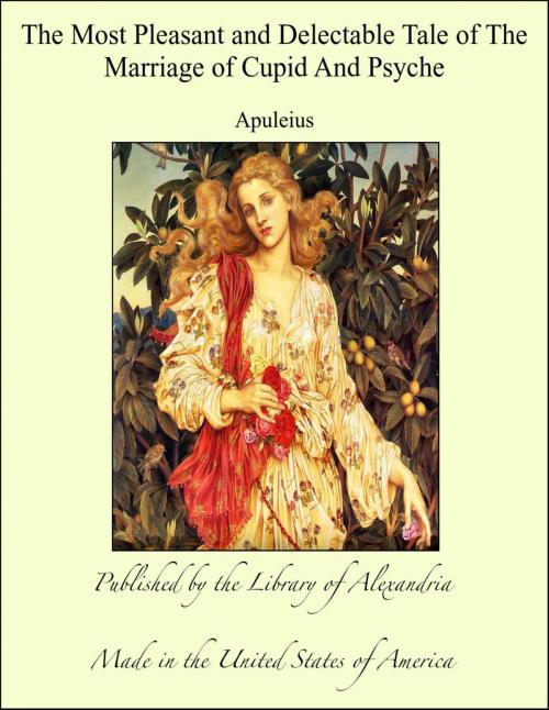 Cover of the book The Most Pleasant and Delectable Tale of The Marriage of Cupid And Psyche by Apuleius, Library of Alexandria