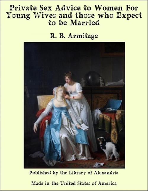 Cover of the book Private Sex Advice to Women For Young Wives and those who Expect to be Married by R. B. Armitage, Library of Alexandria