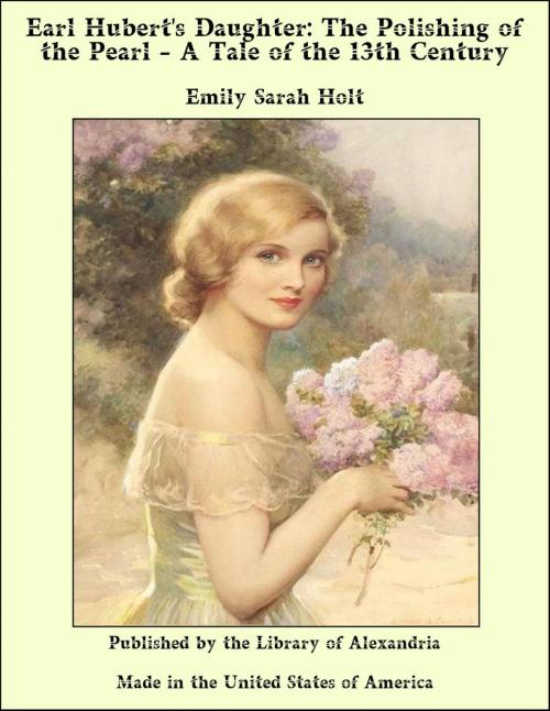 Cover of the book Earl Hubert's Daughter: The Polishing of the Pearl - A Tale of the 13th Century by Emily Sarah Holt, Library of Alexandria