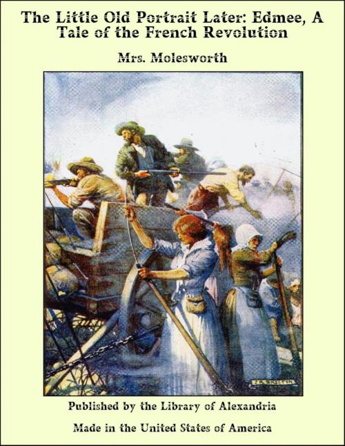 Cover of the book The Little Old Portrait Later: Edmee, A Tale of the French Revolution by Mrs. Molesworth, Library of Alexandria