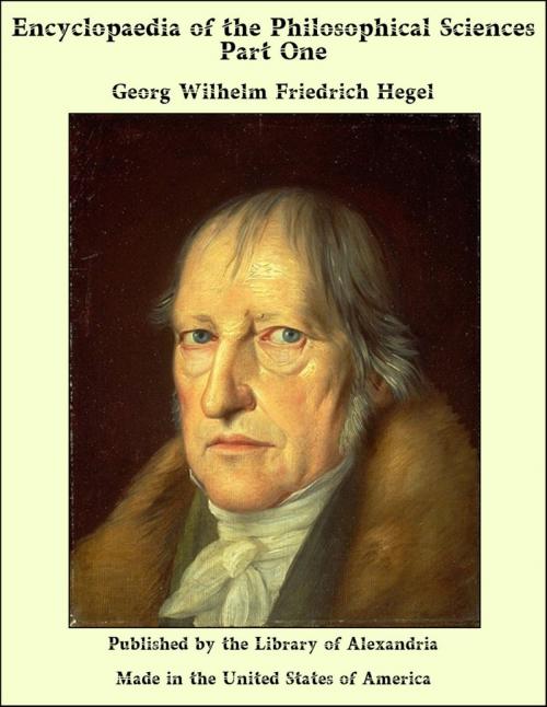 Cover of the book Encyclopaedia of the Philosophical Sciences Part One by Georg Wilhelm Friedrich Hegel, Library of Alexandria