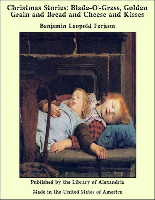 Cover of the book Christmas Stories: Blade-O'-Grass, Golden Grain and Bread and Cheese and Kisses by Benjamin Leopold Farjeon, Library of Alexandria