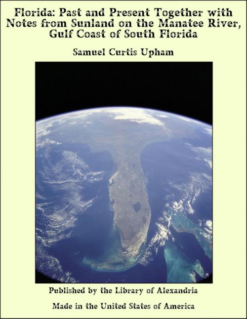 Cover of the book Florida: Past and Present Together with Notes from Sunland on the Manatee River, Gulf Coast of South Florida by Samuel Curtis Upham, Library of Alexandria