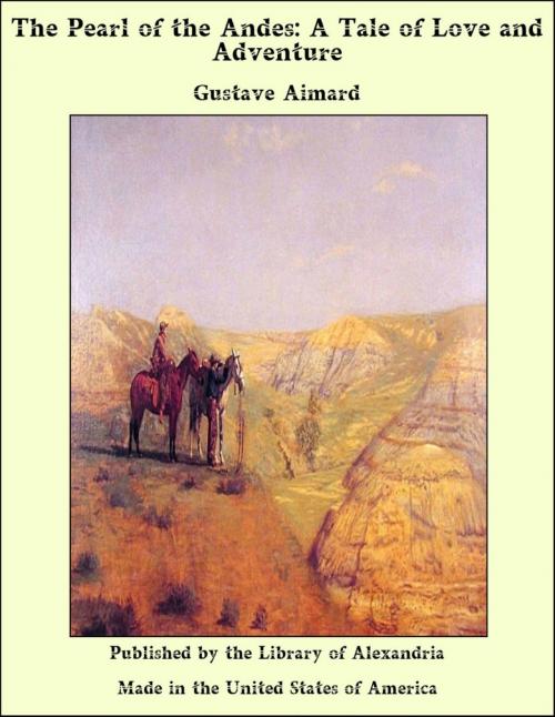 Cover of the book The Pearl of the Andes: A Tale of Love and Adventure by Gustave Aimard, Library of Alexandria