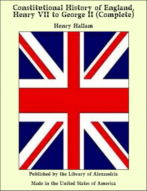 Cover of the book Constitutional History of England, Henry VII to George II (Complete) by Henry Hallam, Library of Alexandria