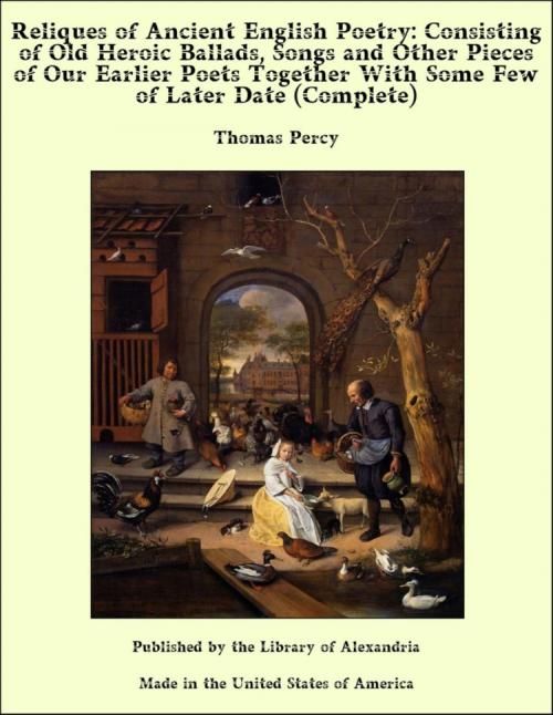 Cover of the book Reliques of Ancient English Poetry: Consisting of Old Heroic Ballads, Songs and Other Pieces of Our Earlier Poets Together With Some Few of Later Date (Complete) by Thomas Percy, Library of Alexandria