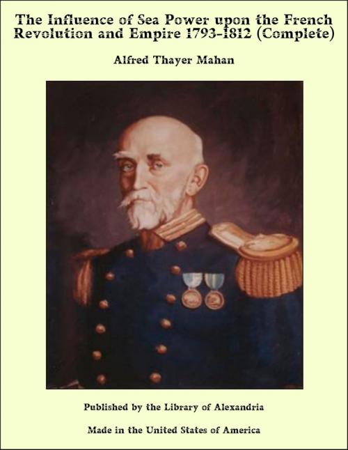 Cover of the book The Influence of Sea Power upon the French Revolution and Empire 1793-1812 (Complete) by Alfred Thayer Mahan, Library of Alexandria