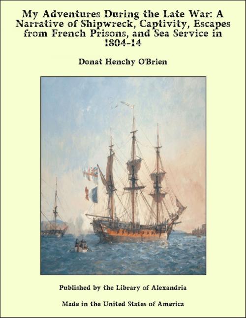 Cover of the book My Adventures During the Late War: A Narrative of Shipwreck, Captivity, Escapes from French Prisons, and Sea Service in 1804-14 by Donat Henchy O'Brien, Library of Alexandria