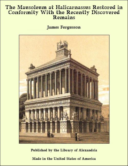 Cover of the book The Mausoleum at Halicarnassus Restored in Conformity With the Recently Discovered Remains by James Fergusson, Library of Alexandria