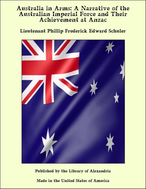 Cover of the book Australia in Arms: A Narrative of the Australian Imperial Force and Their Achievement at Anzac by Lieutenant Phillip Frederick Edward Schuler, Library of Alexandria