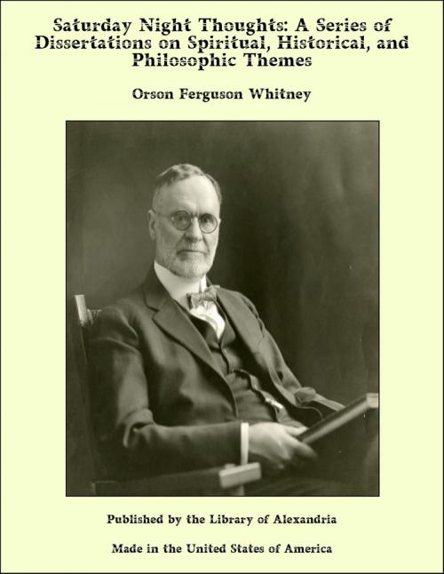 Cover of the book Saturday Night Thoughts: A Series of Dissertations on Spiritual, Historical, and Philosophic Themes by Orson Ferguson Whitney, Library of Alexandria