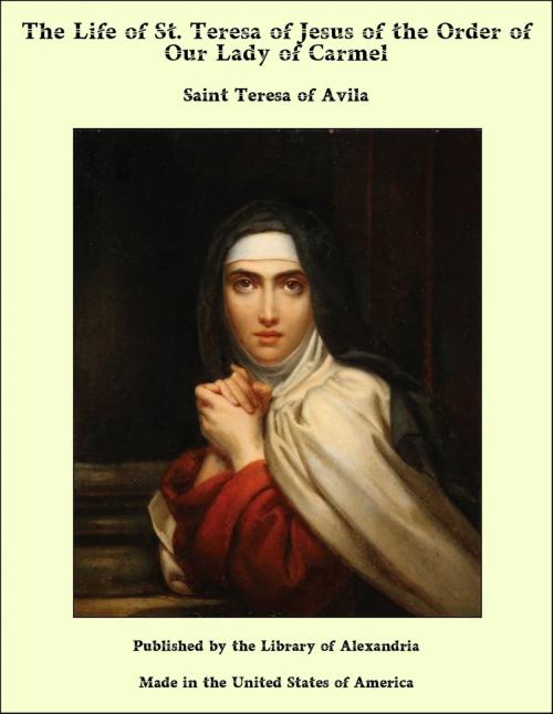 Cover of the book The Life of St. Teresa of Jesus of the Order of Our Lady of Carmel by Saint Teresa of Avila, Library of Alexandria