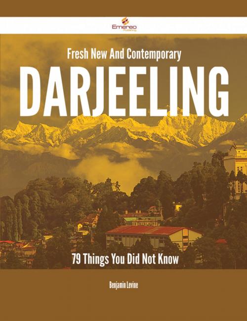 Cover of the book Fresh- New- And Contemporary Darjeeling - 79 Things You Did Not Know by Benjamin Levine, Emereo Publishing