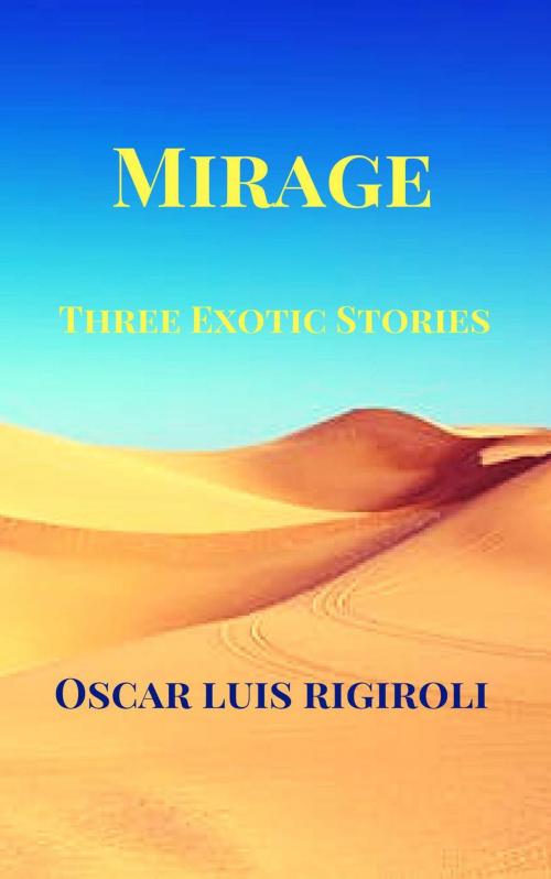 Cover of the book Mirage-Three exotic stories by Oscar Luis Rigiroli, Oscar Luis Rigiroli