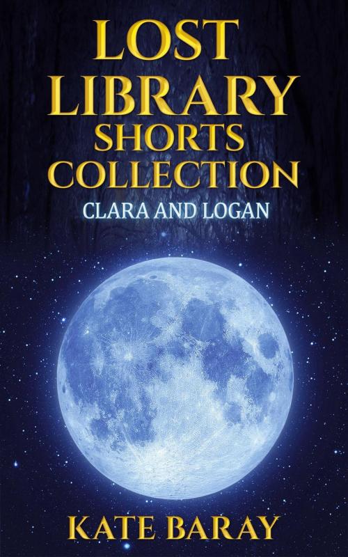 Cover of the book Lost Library Shorts Collection: Clara & Logan's Trilogy PLUS 2 Bonus Shorts by Kate Baray, Kate Baray