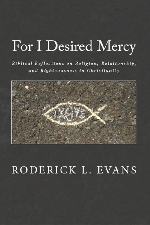 Cover of the book For I Desired Mercy: Biblical Reflections on Religion, Relationship, and Righteousness in Christianity by Roderick L. Evans, Abundant Truth Publishing