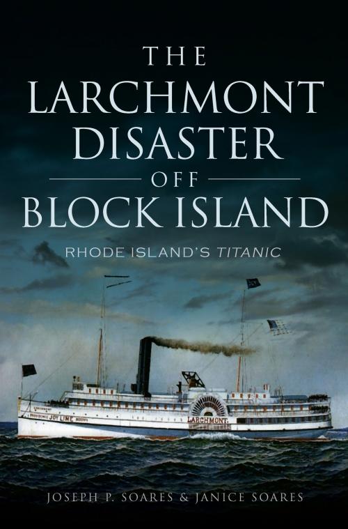 Cover of the book The Larchmont Disaster off Block Island: Rhode Island's Titanic by Joseph P. Soares, Janice Soares, Arcadia Publishing Inc.