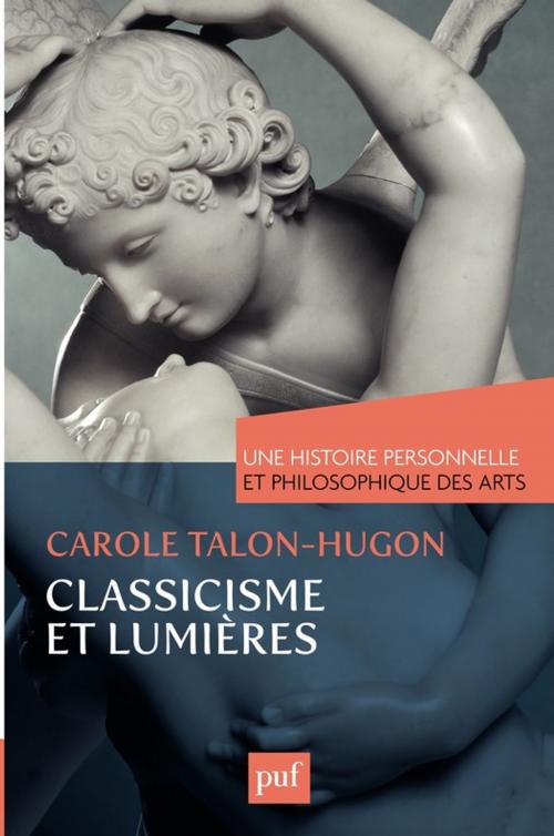 Cover of the book Une histoire personnelle et philosophique des arts - Classicisme et Lumières by Carole Talon-Hugon, Presses Universitaires de France