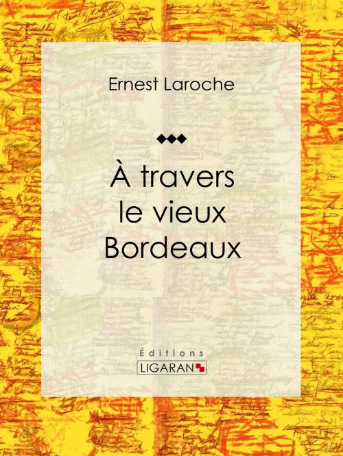 Cover of the book À travers le vieux Bordeaux by Ernest Laroche, Ligaran, Ligaran