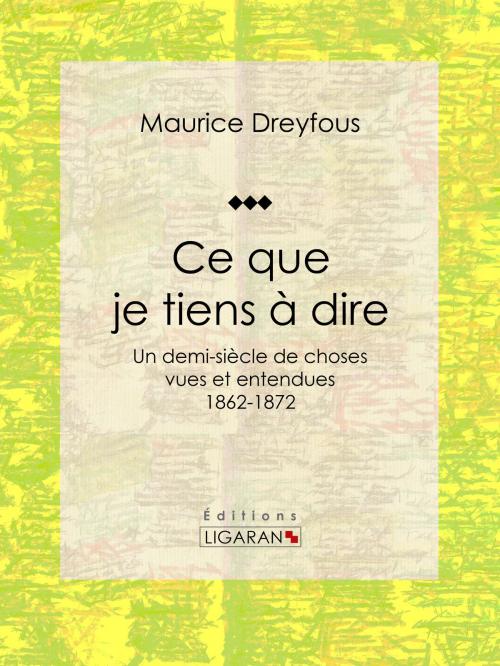 Cover of the book Ce que je tiens à dire by Maurice Dreyfous, Ligaran, Ligaran