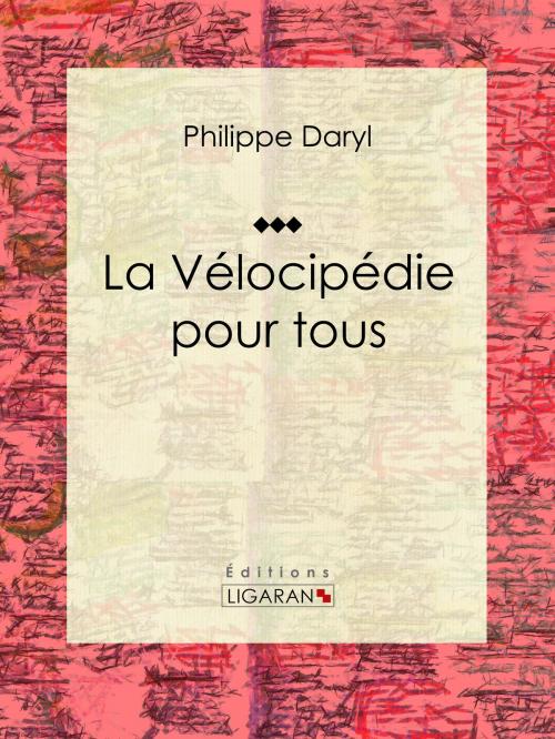 Cover of the book La Vélocipédie pour tous by Philippe Daryl, Ligaran, Ligaran