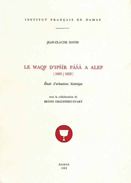 Cover of the book Le Waqf d'Ipšīr Pāšā à Alep (1063-1653) by Jean-Claude David, Presses de l’Ifpo