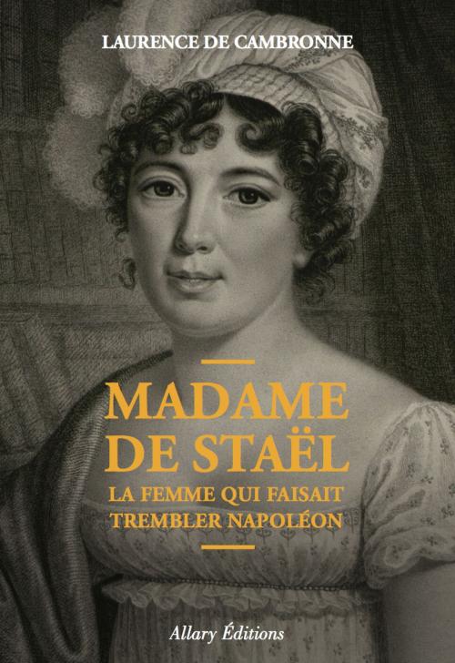 Cover of the book Madame de Staël, la femme qui faisait trembler Napoléon by Laurence de Cambronne, Allary éditions