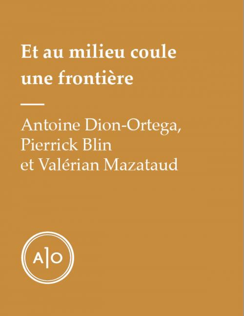 Cover of the book Et au milieu coule une frontière by Antoine Dion-Ortega, Pierrick Blin, Valérian Mazataud, Atelier 10
