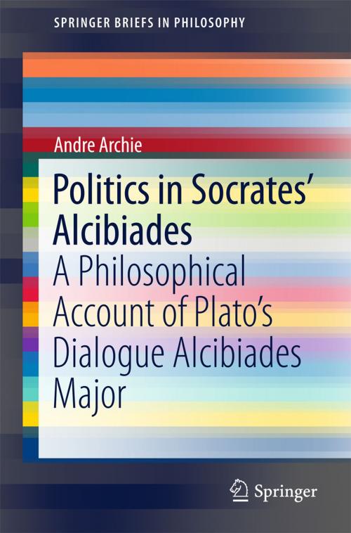 Cover of the book Politics in Socrates' Alcibiades by Andre Archie, Springer International Publishing