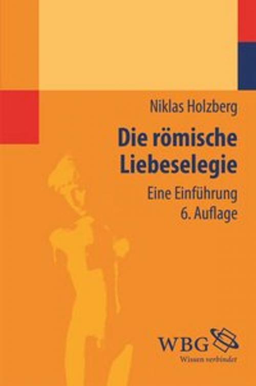 Cover of the book Die römische Liebeselegie by Niklas Holzberg, wbg Academic