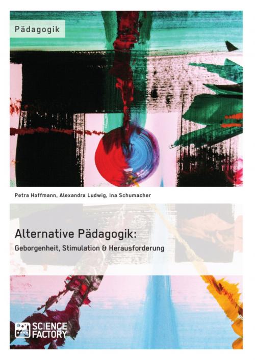 Cover of the book Alternative Pädagogik: Geborgenheit, Stimulation & Herausforderung by Petra Hoffmann, Alexandra Ludwig, Ina Schumacher, Science Factory