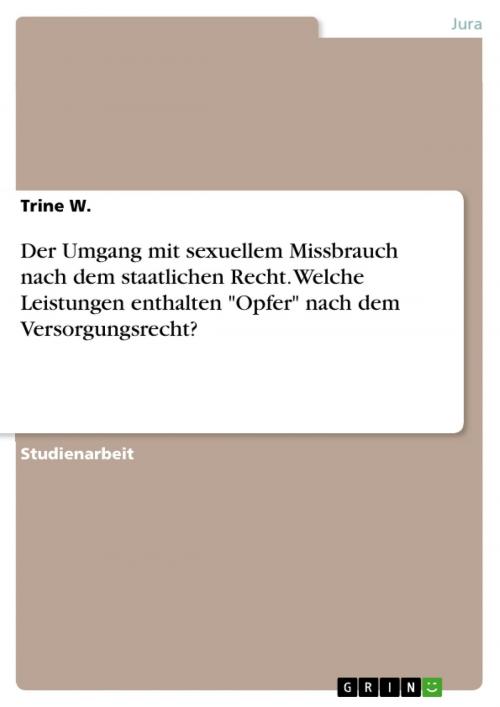 Cover of the book Der Umgang mit sexuellem Missbrauch nach dem staatlichen Recht. Welche Leistungen enthalten 'Opfer' nach dem Versorgungsrecht? by Trine W., GRIN Verlag