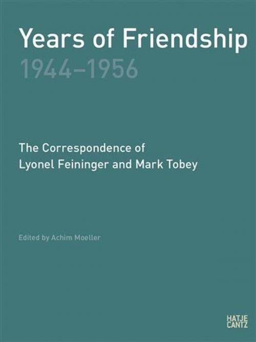 Cover of the book Years of Friendship, 1944-1956: The Correspondence of Lyonel Feininger and Mark Tobey by Lyonel Feininger, Peter Selz, Mark Tobey, Hatje Cantz Verlag