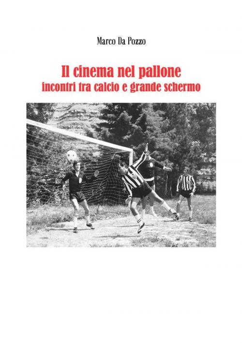 Cover of the book Il cinema nel pallone - incontri tra calcio e grande schermo by Marco Da Pozzo, Marco Da Pozzo