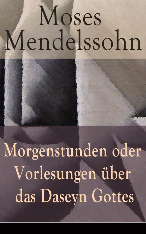 Cover of the book Morgenstunden oder Vorlesungen über das Daseyn Gottes by Moses Mendelssohn, e-artnow