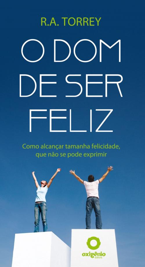 Cover of the book O dom de ser feliz by R.A. Torrey, Editora Oxigênio