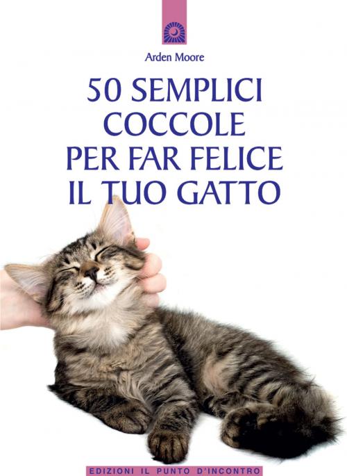 Cover of the book 50 semplici coccole per far felice il tuo gatto by Arden Moore, Edizioni il Punto d'Incontro