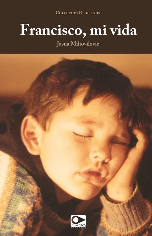 Cover of the book Francisco mi vida by Jasna Mihovilovic, MAGO Editores