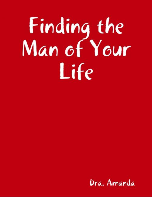 Cover of the book Finding the Man of Your Life by Dra. Amanda, Orieta Eloisa Maestro Andrés