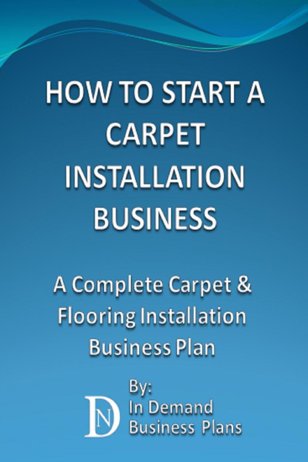 Big bigCover of How To Start A Carpet Installation Business: A Complete Carpet & Flooring Installation Business Plan