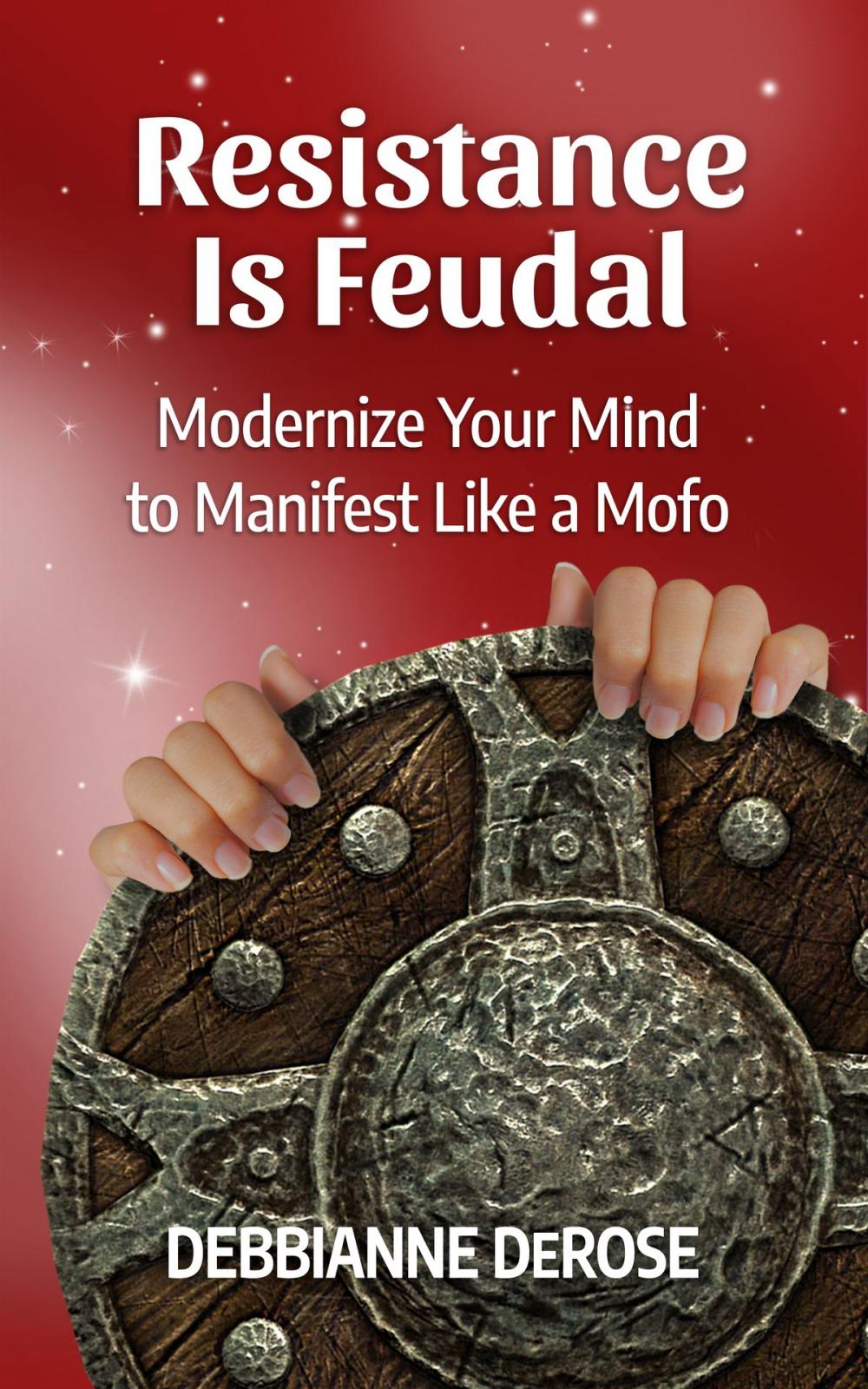 Big bigCover of Resistance is Feudal: Modernize Your Mind to Manifest Like a Mofo!