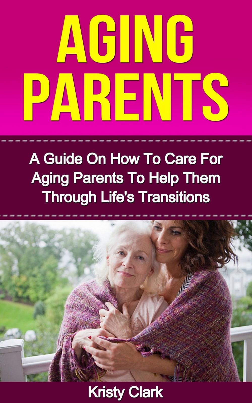 Big bigCover of Aging Parents: A Guide On How To Care For Aging Parents To Help Them Through Life's Transitions.