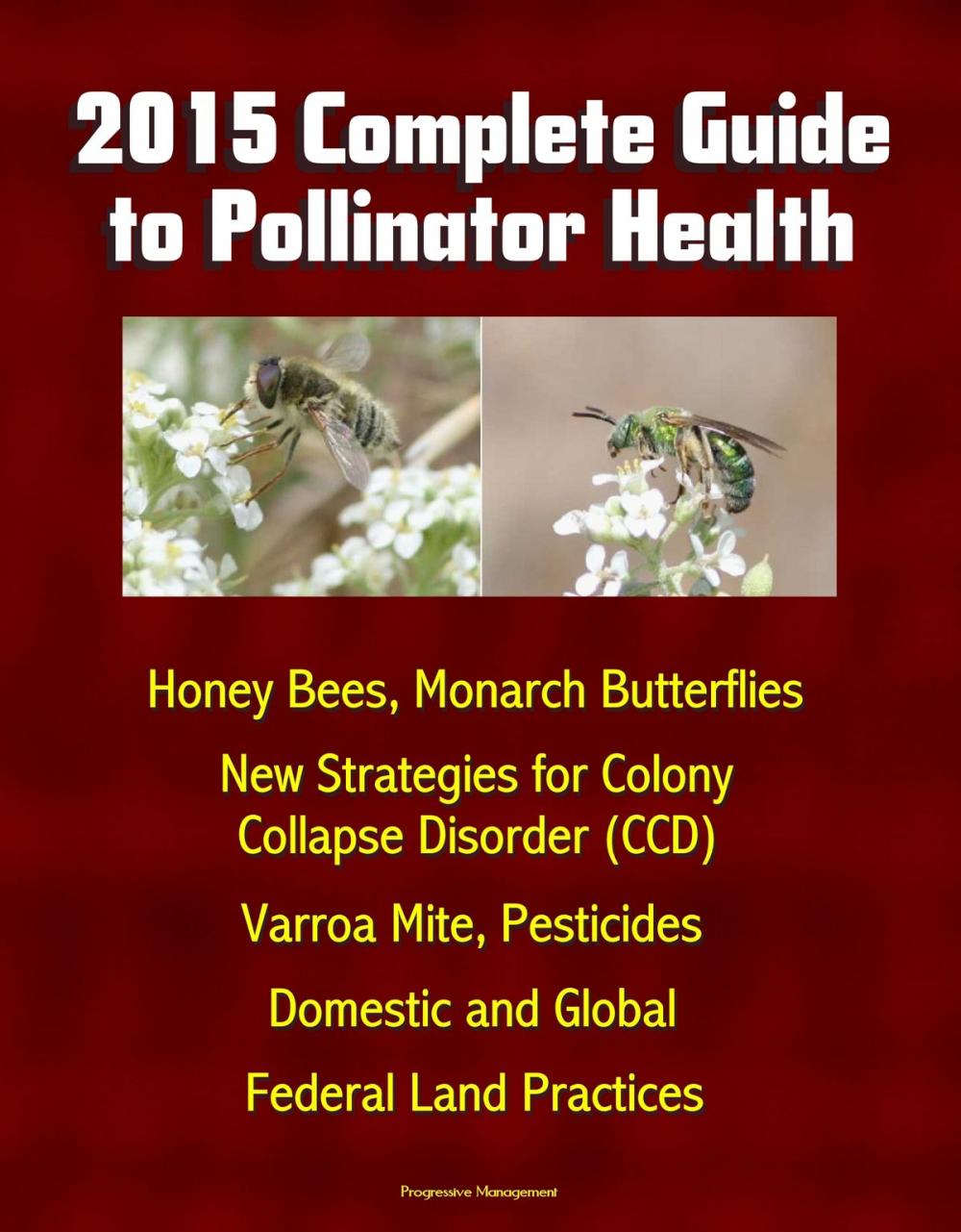 Big bigCover of 2015 Complete Guide to Pollinator Health: Honey Bees, Monarch Butterflies, New Strategies for Colony Collapse Disorder (CCD), Varroa Mite, Pesticides, Domestic and Global, Federal Land Practices