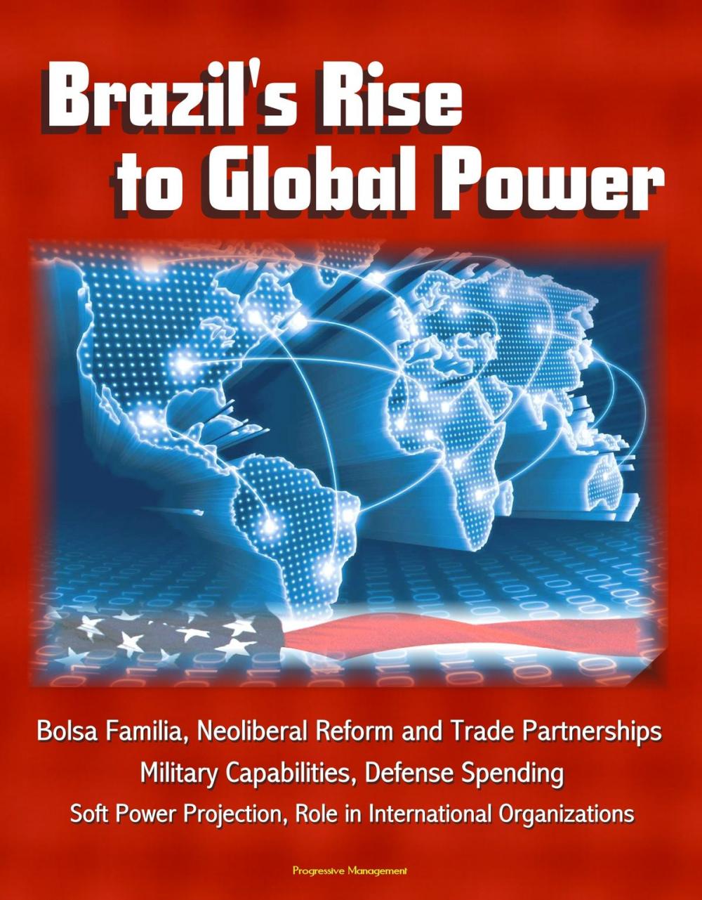 Big bigCover of Brazil's Rise to Global Power: Bolsa Familia, Neoliberal Reform and Trade Partnerships, Military Capabilities, Defense Spending, Soft Power Projection, Role in International Organizations