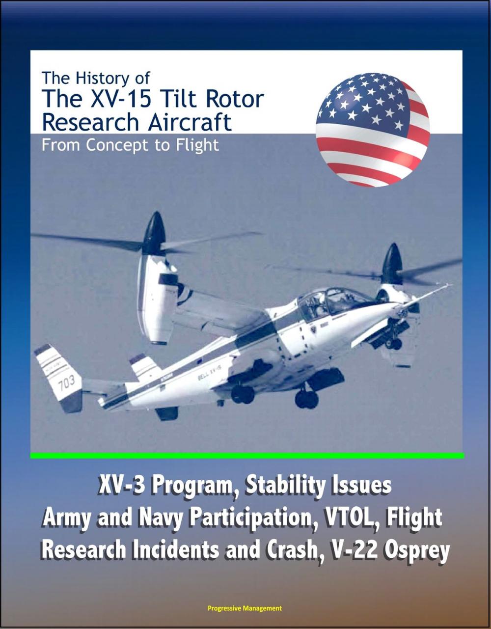 Big bigCover of The History of the XV-15 Tilt Rotor Research Aircraft: From Concept to Flight - XV-3 Program, Stability Issues, Army and Navy Participation, VTOL, Flight Research Incidents and Crash, V-22 Osprey